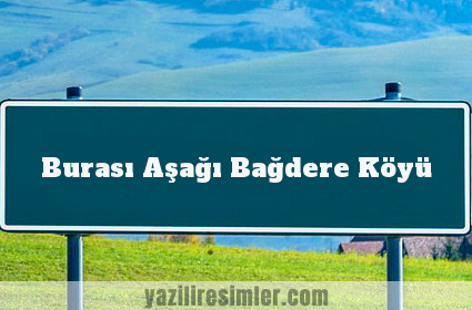 Burası Aşağı Bağdere Köyü